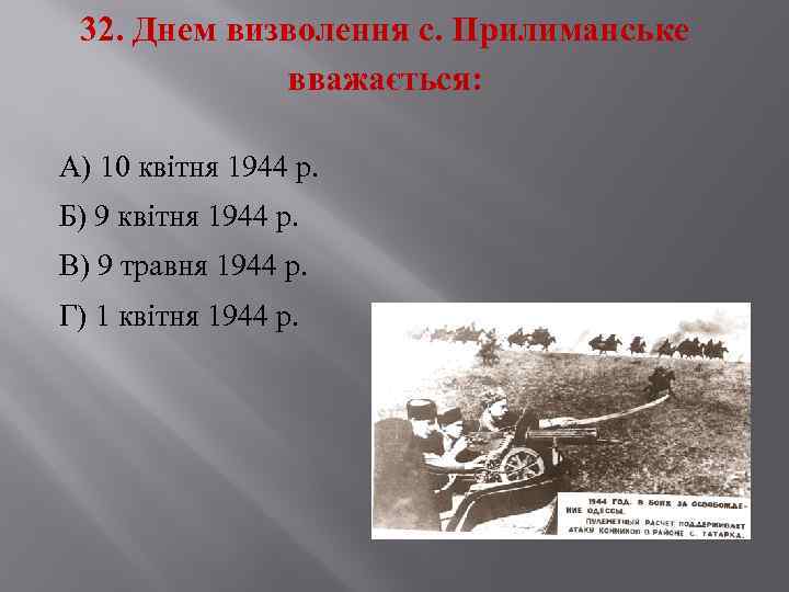 32. Днем визволення с. Прилиманське вважається: А) 10 квітня 1944 р. Б) 9 квітня
