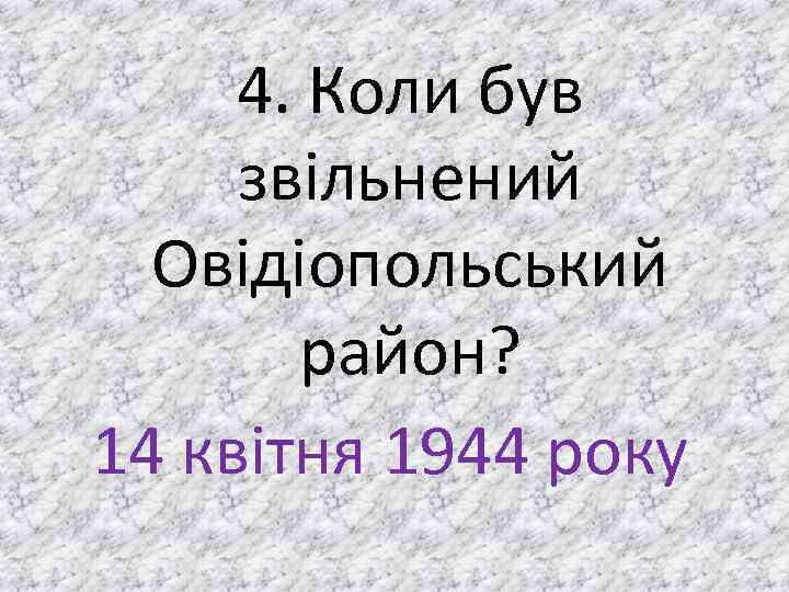 4. Коли був звільнений Овідіопольський район? 14 квітня 1944 року 