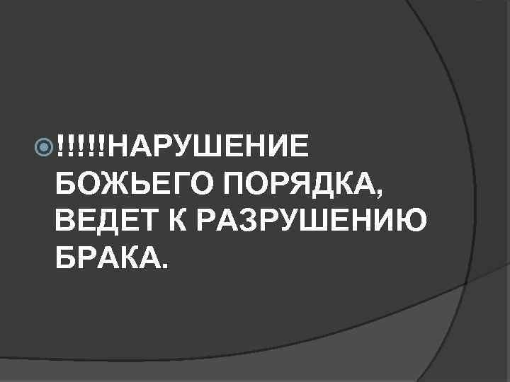  !!!!!НАРУШЕНИЕ БОЖЬЕГО ПОРЯДКА, ВЕДЕТ К РАЗРУШЕНИЮ БРАКА. 