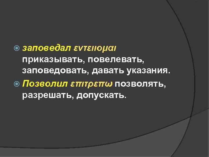  заповедал εντειιομαι приказывать, повелевать, заповедовать, давать указания. Позволил επιτρεπω позволять, разрешать, допускать. 