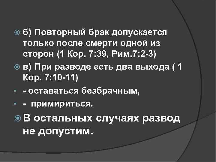 б) Повторный брак допускается только после смерти одной из сторон (1 Кор. 7: 39,