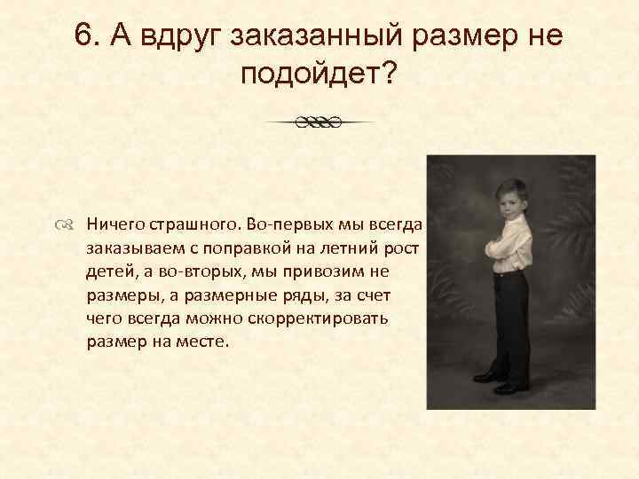 6. А вдруг заказанный размер не подойдет? Ничего страшного. Во-первых мы всегда заказываем с