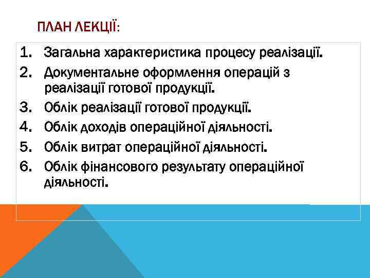 ПЛАН ЛЕКЦІЇ: 1. Загальна характеристика процесу реалізації. 2. Документальне оформлення операцій з реалізації готової