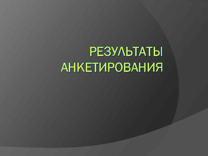 РЕЗУЛЬТАТЫ АНКЕТИРОВАНИЯ 
