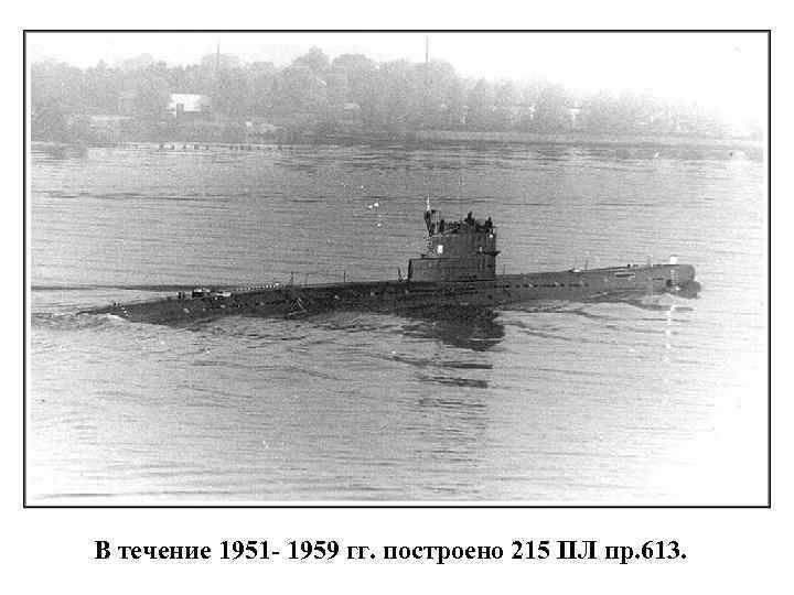 В течение 1951 - 1959 гг. построено 215 ПЛ пр. 613. 
