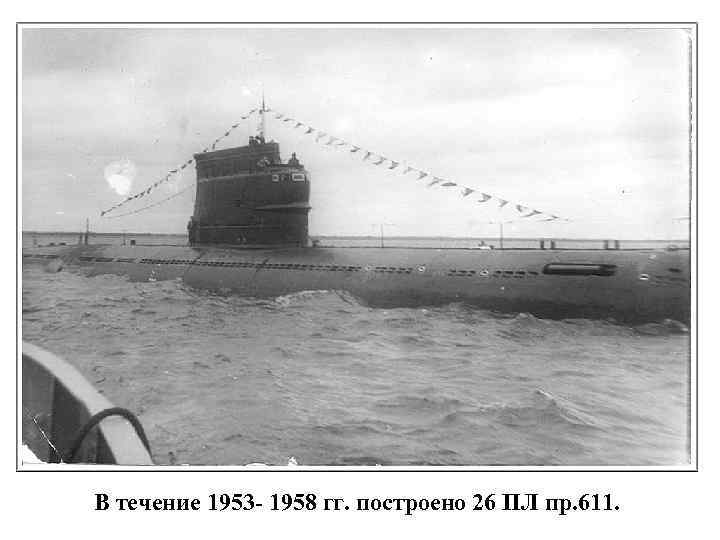 В течение 1953 - 1958 гг. построено 26 ПЛ пр. 611. 