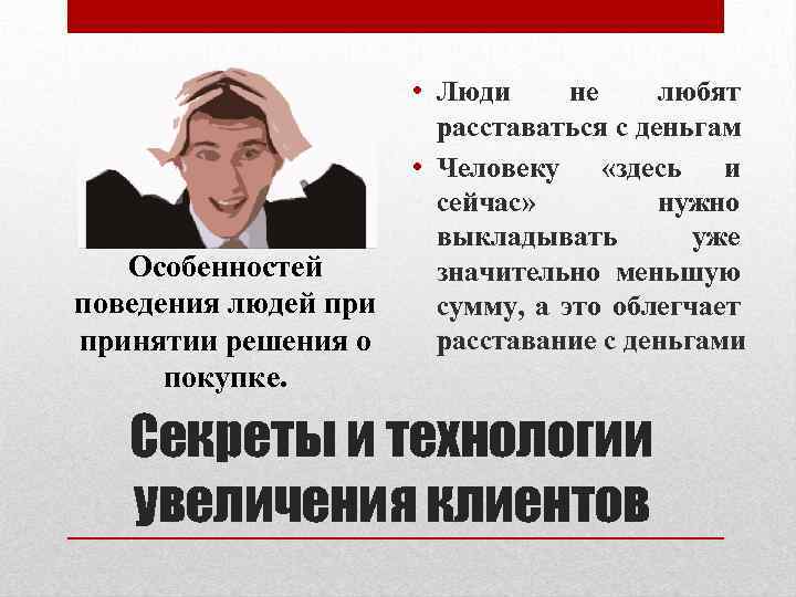  • Люди не любят расставаться с деньгам • Человеку «здесь и сейчас» нужно