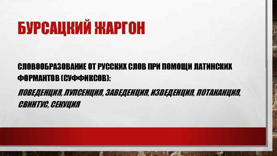 БУРСАЦКИЙ ЖАРГОН СЛОВООБРАЗОВАНИЕ ОТ РУССКИХ СЛОВ ПРИ ПОМОЩИ ЛАТИНСКИХ ФОРМАНТОВ (СУФФИКСОВ): ПОВЕДЕНЦИЯ, ЛУПСЕНЦИЯ, ЗАВЕДЕНЦИЯ,