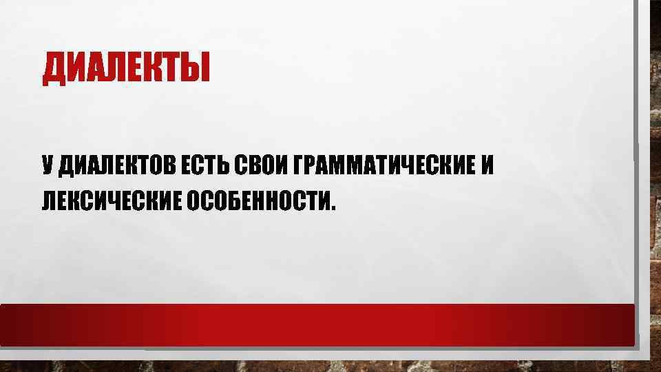 ДИАЛЕКТЫ У ДИАЛЕКТОВ ЕСТЬ СВОИ ГРАММАТИЧЕСКИЕ И ЛЕКСИЧЕСКИЕ ОСОБЕННОСТИ. 