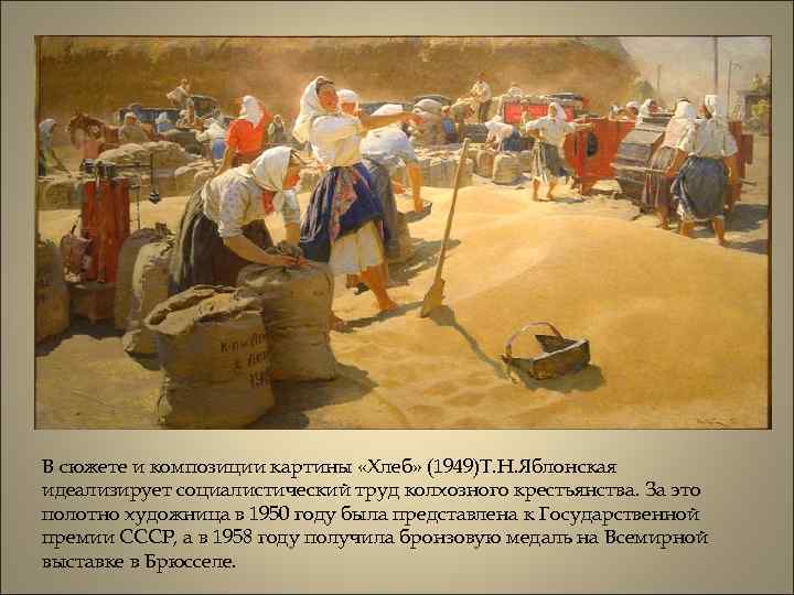 В сюжете и композиции картины «Хлеб» (1949)Т. Н. Яблонская идеализирует социалистический труд колхозного крестьянства.