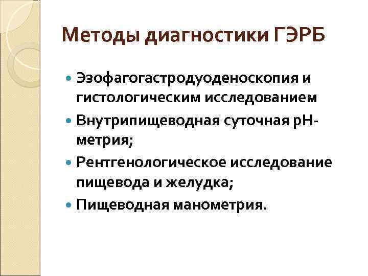 Методы диагностики ГЭРБ Эзофагогастродуоденоскопия и гистологическим исследованием Внутрипищеводная суточная р. Нметрия; Рентгенологическое исследование пищевода