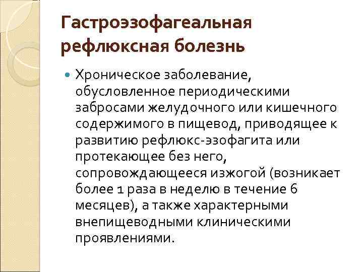 Гастроэзофагеальная рефлюксная болезнь Хроническое заболевание, обусловленное периодическими забросами желудочного или кишечного содержимого в пищевод,