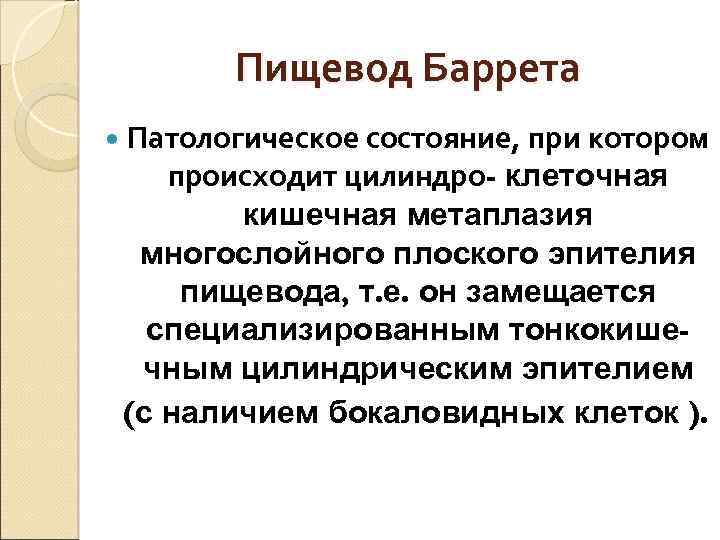 Пищевод Баррета Патологическое состояние, при котором происходит цилиндро- клеточная кишечная метаплазия многослойного плоского эпителия