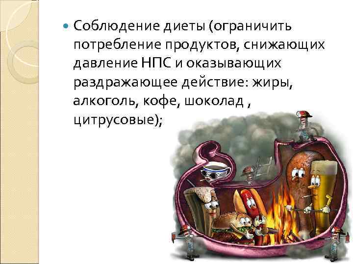  Соблюдение диеты (ограничить потребление продуктов, снижающих давление НПС и оказывающих раздражающее действие: жиры,