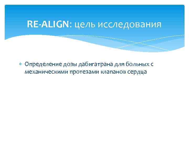 RE-ALIGN: цель исследования Определение дозы дабигатрана для больных с механическими протезами клапанов сердца 