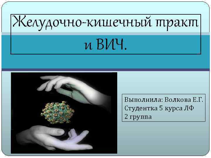 Желудочно-кишечный тракт и ВИЧ. Выполнила: Волкова Е. Г. Студентка 5 курса ЛФ 2 группа