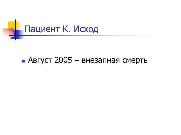 Пациент К. Исход n Август 2005 – внезапная смерть 