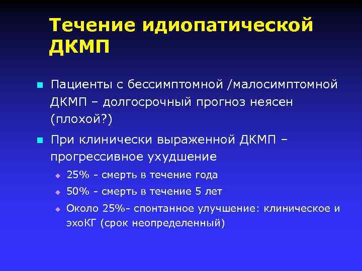 Течение идиопатической ДКМП n Пациенты с бессимптомной /малосимптомной ДКМП – долгосрочный прогноз неясен (плохой?