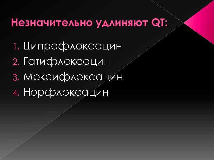 Незначительно удлиняют QT: Ципрофлоксацин 2. Гатифлоксацин 3. Моксифлоксацин 4. Норфлоксацин 1. 