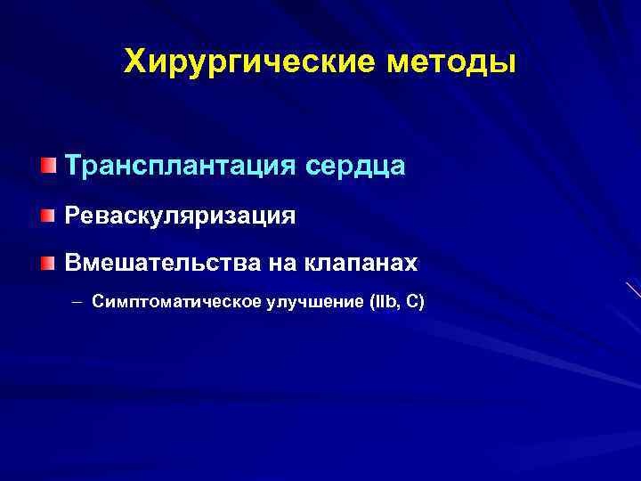 Хирургические методы Трансплантация сердца Реваскуляризация Вмешательства на клапанах – Симптоматическое улучшение (IIb, C) 