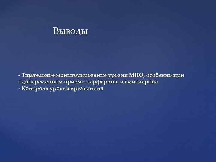 Выводы - Тщательное мониторирование уровня МНО, особенно при одновременном приеме варфарина и амиоларона -