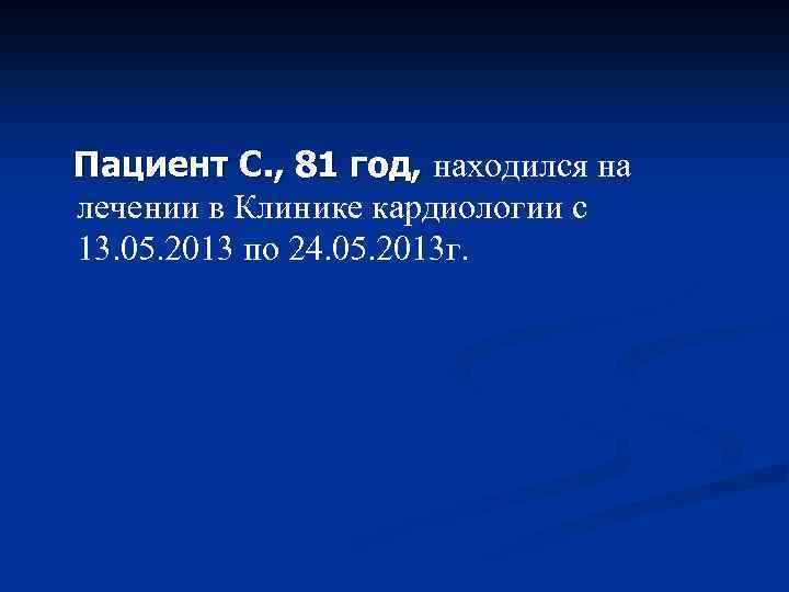 Пациент С. , 81 год, находился на лечении в Клинике кардиологии с 13. 05.