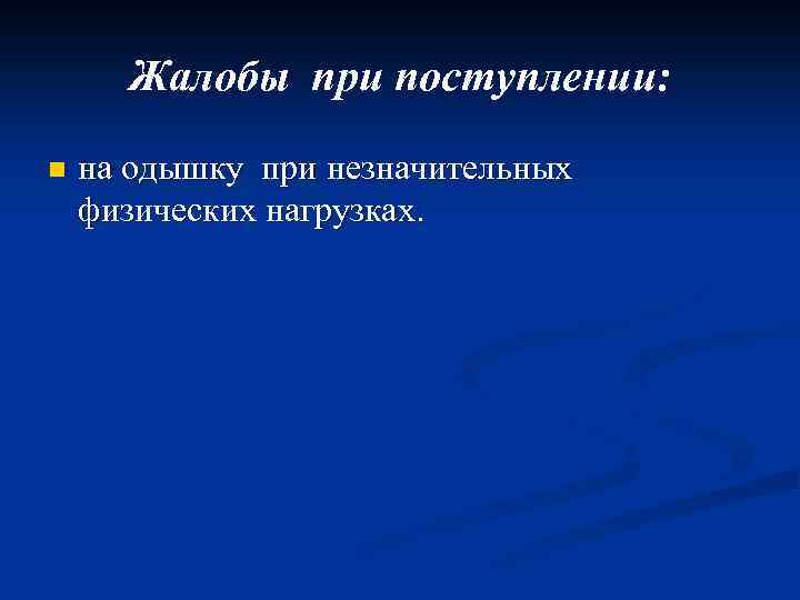 Жалобы при поступлении: n на одышку при незначительных физических нагрузках. 
