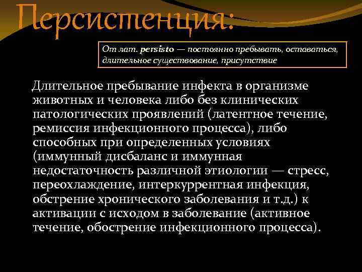 Персистенция: От лат. persisto — постоянно пребывать, оставаться, длительное существование, присутствие Длительное пребывание инфекта