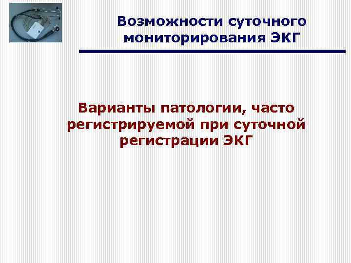 Возможности суточного мониторирования ЭКГ Варианты патологии, часто регистрируемой при суточной регистрации ЭКГ 