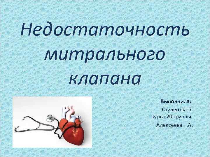 Недостаточность митрального клапана Выполнила: Студентка 5 курса 20 группы Алексеева Т. А. 