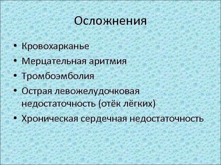 Осложнения Кровохарканье Мерцательная аритмия Тромбоэмболия Острая левожелудочковая недостаточность (отёк лёгких) • Хроническая сердечная недостаточность