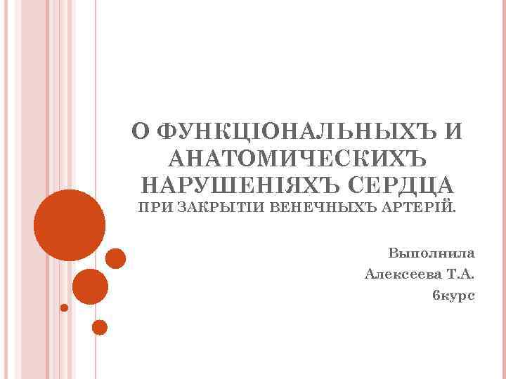 О ФУНКЦIОНАЛЬНЫХЪ И АНАТОМИЧЕСКИХЪ НАРУШЕНIЯХЪ СЕРДЦА ПРИ ЗАКРЫТIИ ВЕНЕЧНЫХЪ АРТЕРIЙ. Выполнила Алексеева Т. А.