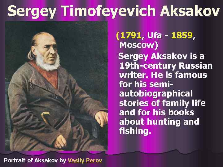 Sergey Timofeyevich Aksakov (1791, Ufa - 1859, Moscow) Sergey Aksakov is a 19 th-century