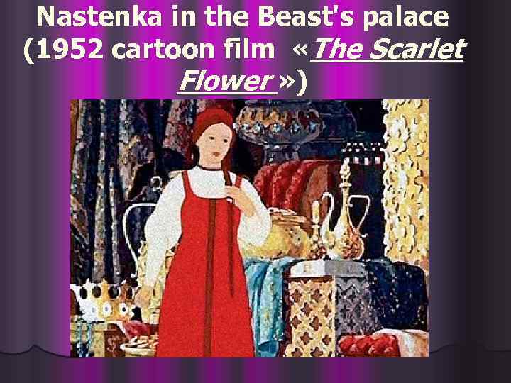 Nastenka in the Beast's palace (1952 cartoon film «The Scarlet Flower » ) 