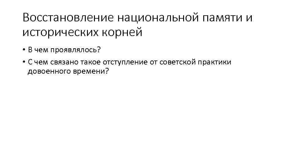 Восстановление национальной памяти и исторических корней • В чем проявлялось? • С чем связано
