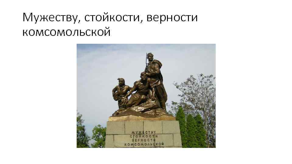 Мужеству, стойкости, верности комсомольской 