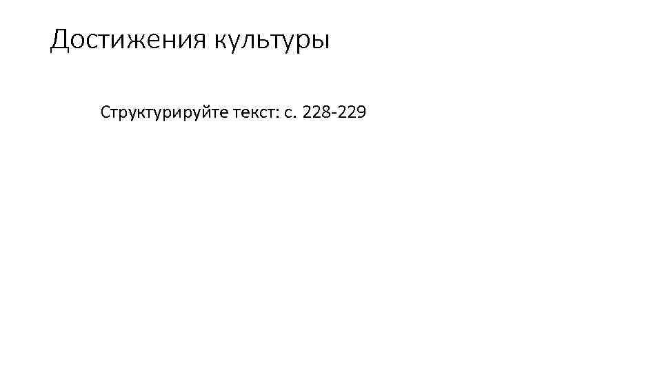 Достижения культуры Структурируйте текст: с. 228 -229 