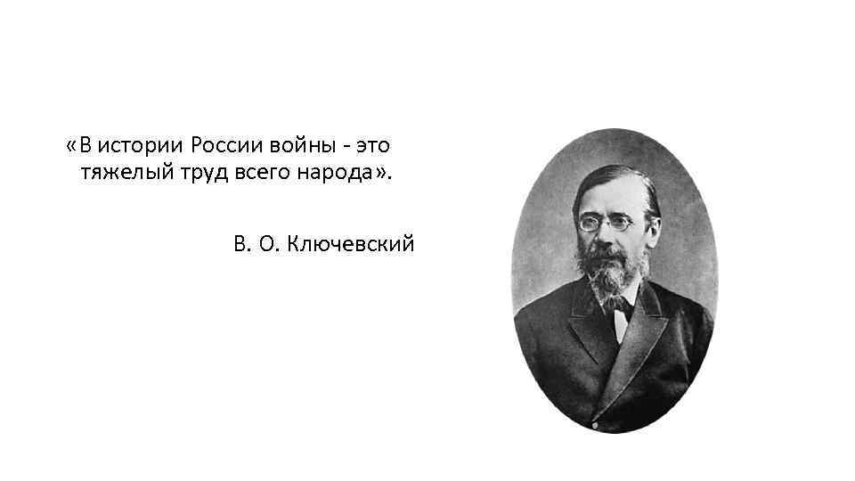  «В истории России войны - это тяжелый труд всего народа» . В. О.