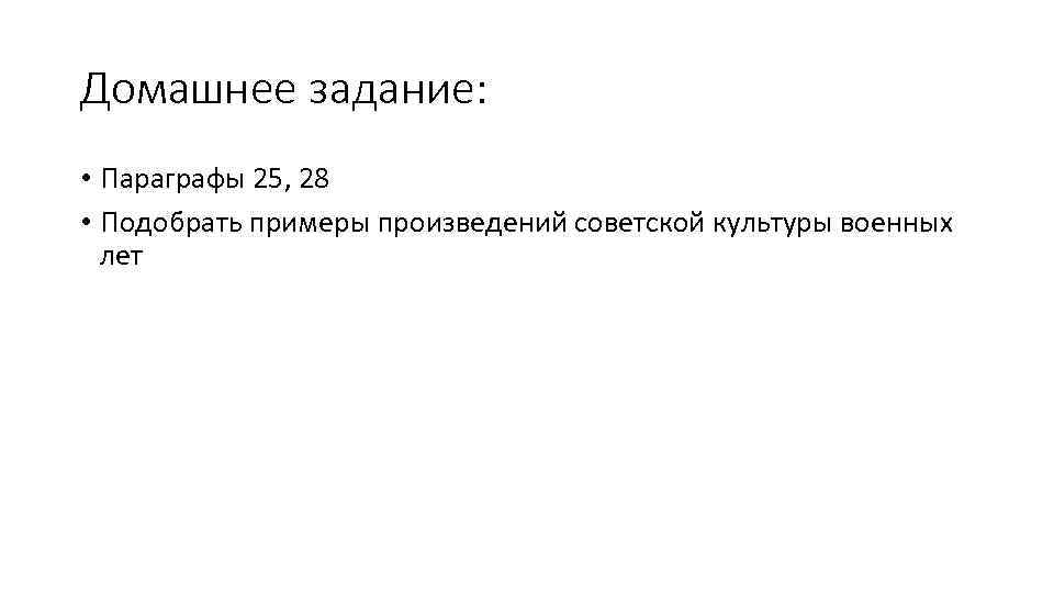 Домашнее задание: • Параграфы 25, 28 • Подобрать примеры произведений советской культуры военных лет