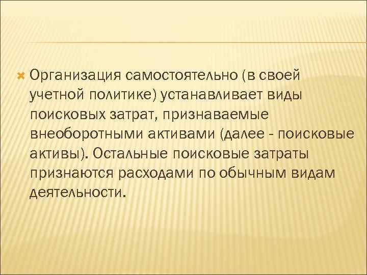  Организация самостоятельно (в своей учетной политике) устанавливает виды поисковых затрат, признаваемые внеоборотными активами