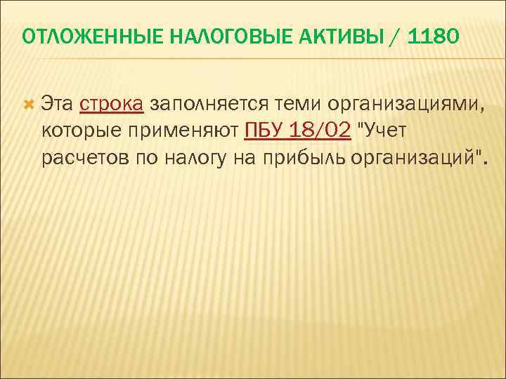 ОТЛОЖЕННЫЕ НАЛОГОВЫЕ АКТИВЫ / 1180 Эта строка заполняется теми организациями, которые применяют ПБУ 18/02