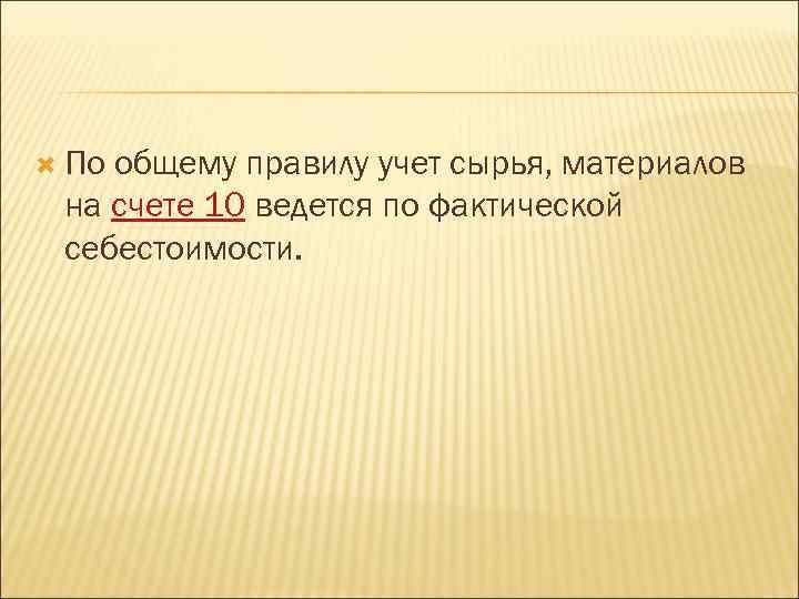  По общему правилу учет сырья, материалов на счете 10 ведется по фактической себестоимости.