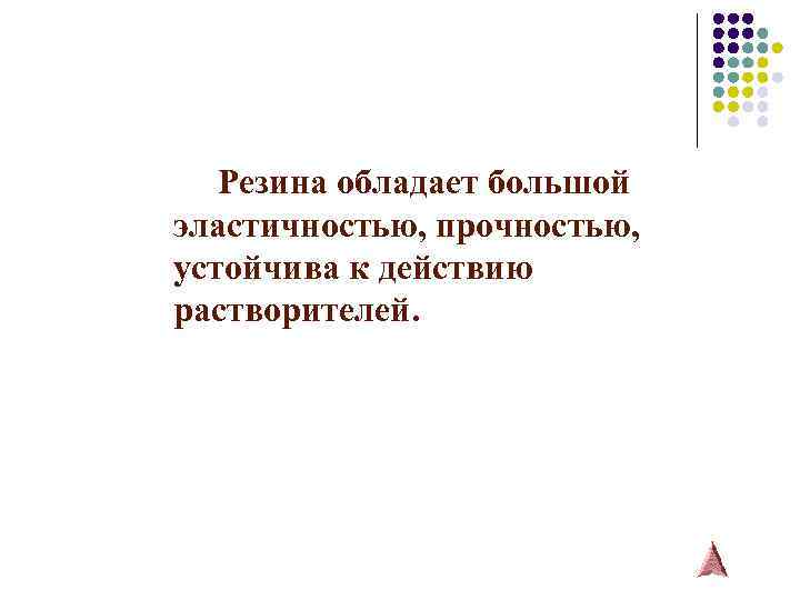 Резина обладает большой эластичностью, прочностью, устойчива к действию растворителей. 