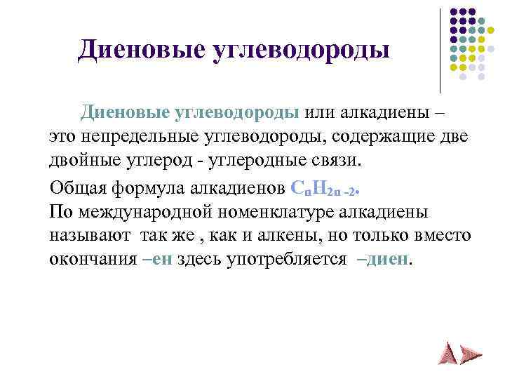 Диеновые углеводороды или алкадиены – это непредельные углеводороды, содержащие двойные углерод - углеродные связи.