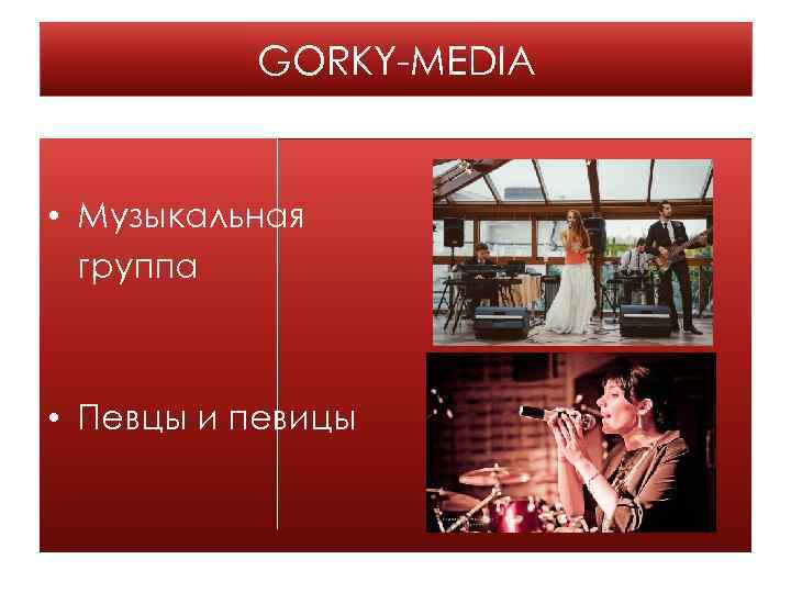 GORKY-MEDIA • Музыкальная группа • Певцы и певицы 