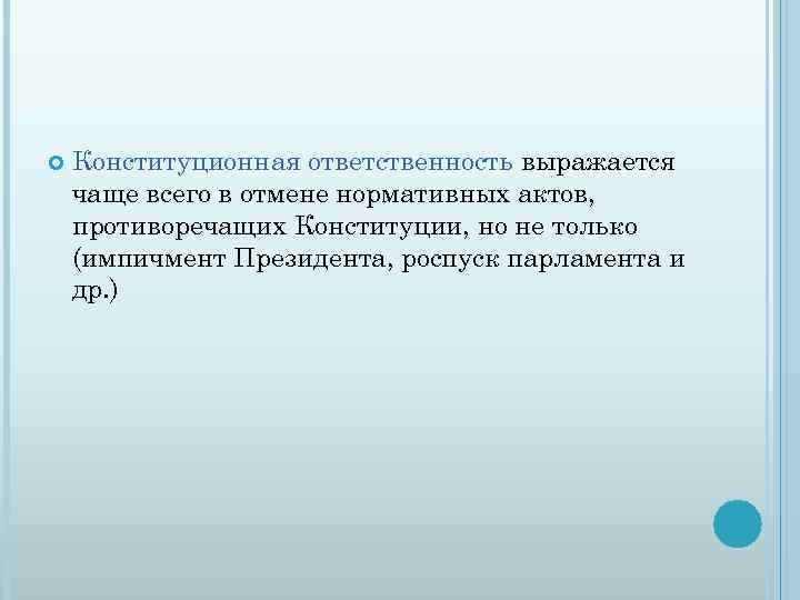  Конституционная ответственность выражается чаще всего в отмене нормативных актов, противоречащих Конституции, но не