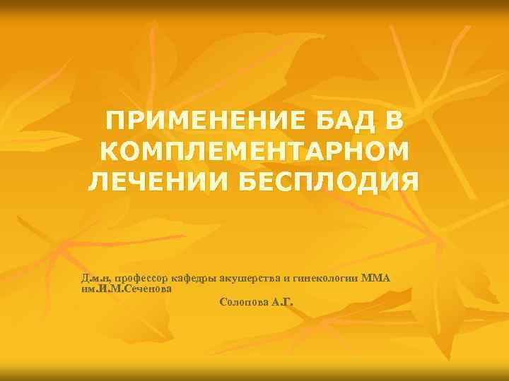 ПРИМЕНЕНИЕ БАД В КОМПЛЕМЕНТАРНОМ ЛЕЧЕНИИ БЕСПЛОДИЯ Д. м. н, профессор кафедры акушерства и гинекологии