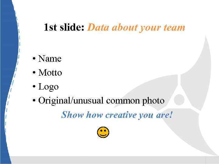 1 st slide: Data about your team • Name • Motto • Logo •