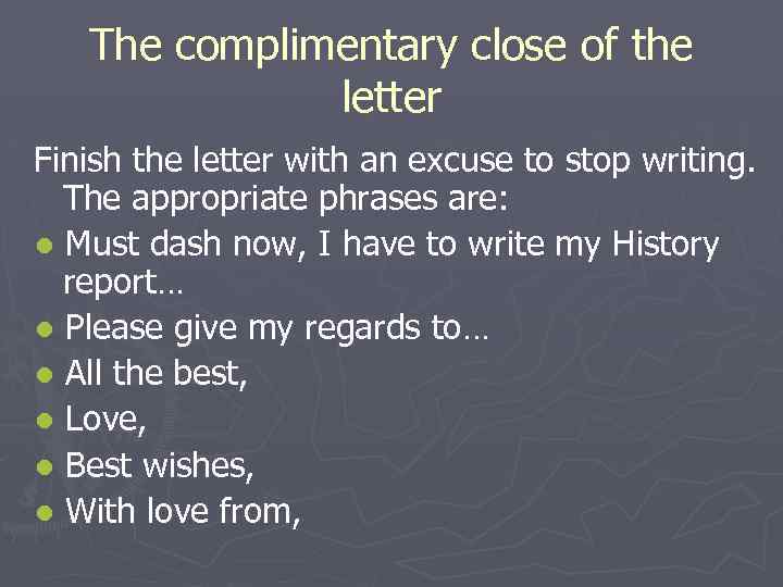 The complimentary close of the letter Finish the letter with an excuse to stop