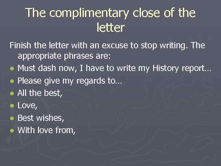 The complimentary close of the letter Finish the letter with an excuse to stop